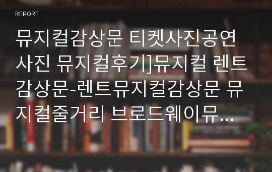 뮤지컬감상문 티켓사진공연사진 뮤지컬후기]뮤지컬 렌트감상문-렌트뮤지컬감상문 뮤지컬줄거리 브로드웨이뮤지컬렌트감상 뮤지컬분석 뮤지컬비평