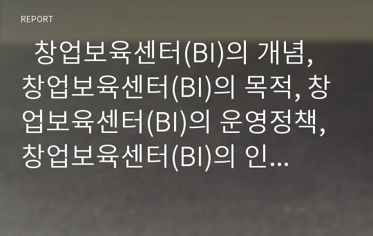   창업보육센터(BI)의 개념, 창업보육센터(BI)의 목적, 창업보육센터(BI)의 운영정책, 창업보육센터(BI)의 인식전환, 창업보육센터(BI)의 성공요인, 창업보육센터(BI)의 기대효과, 창업보육센터(BI)의 개선 방안 분석