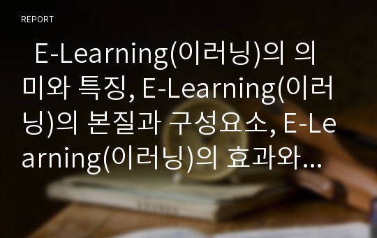   E-Learning(이러닝)의 의미와 특징, E-Learning(이러닝)의 본질과 구성요소, E-Learning(이러닝)의 효과와 장단점, E-Learning(이러닝)의 한계, E-Learning(이러닝)의 구축방향, E-Learning(이러닝)의 정책방향 분석