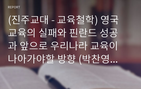 (진주교대 - 교육철학) 영국 교육의 실패와 핀란드 성공 과 앞으로 우리나라 교육이 나아가야할 방향 (박찬영 교수님)