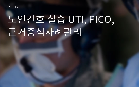 노인간호 실습 UTI, PICO, 근거중심사례관리