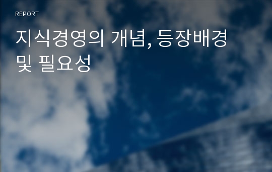 지식경영의 개념, 등장배경 및 필요성