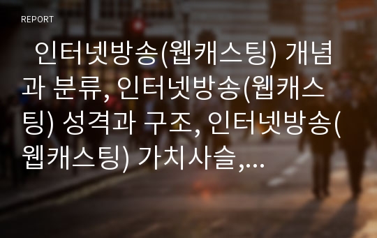   인터넷방송(웹캐스팅) 개념과 분류, 인터넷방송(웹캐스팅) 성격과 구조, 인터넷방송(웹캐스팅) 가치사슬, 인터넷방송(웹캐스팅) 전망, 인터넷방송(웹캐스팅)과 기존방송의 차이, 인터넷방송(웹캐스팅) 육성방안 분석