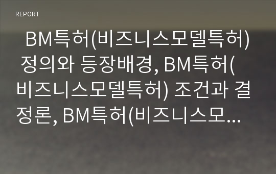   BM특허(비즈니스모델특허) 정의와 등장배경, BM특허(비즈니스모델특허) 조건과 결정론, BM특허(비즈니스모델특허) 찬성론과 영향, BM특허(비즈니스모델특허) 분쟁사례, BM특허(비즈니스모델특허) 대응전략