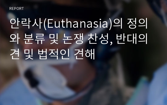 안락사(Euthanasia)의 정의와 분류 및 논쟁 찬성, 반대의견 및 법적인 견해