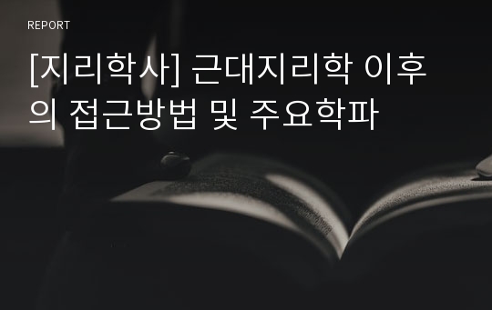 [지리학사] 근대지리학 이후의 접근방법 및 주요학파