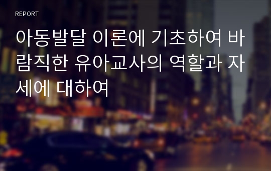 아동발달 이론에 기초하여 바람직한 유아교사의 역할과 자세에 대하여