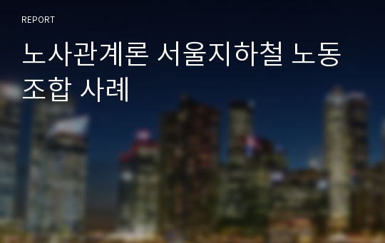 노사관계론 서울지하철 노동조합 사례