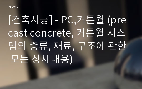 [건축시공] - PC,커튼월 (precast concrete, 커튼월 시스템의 종류, 재료, 구조에 관한 모든 상세내용)