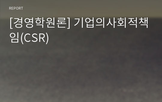 [경영학원론] 기업의사회적책임(CSR)