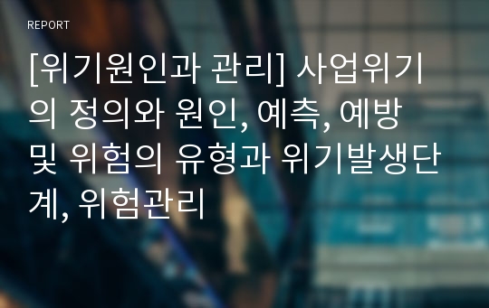 [위기원인과 관리] 사업위기의 정의와 원인, 예측, 예방 및 위험의 유형과 위기발생단계, 위험관리