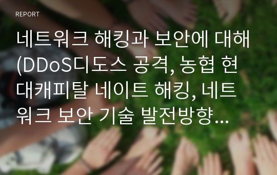 네트워크 해킹과 보안에 대해(DDoS디도스 공격, 농협 현대캐피탈 네이트 해킹, 네트워크 보안 기술 발전방향과 모델, 스마트폰 보안문제)