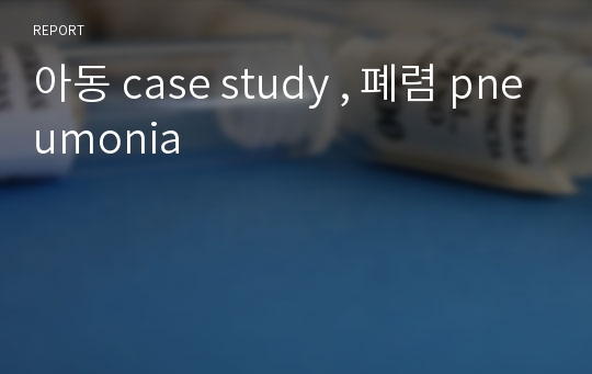 아동 case study , 폐렴 pneumonia