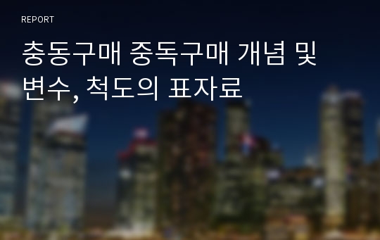 충동구매 중독구매 개념 및 변수, 척도의 표자료