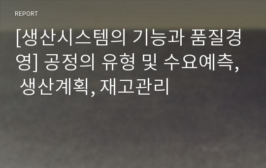 [생산시스템의 기능과 품질경영] 공정의 유형 및 수요예측, 생산계획, 재고관리