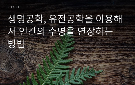 생명공학, 유전공학을 이용해서 인간의 수명을 연장하는 방법