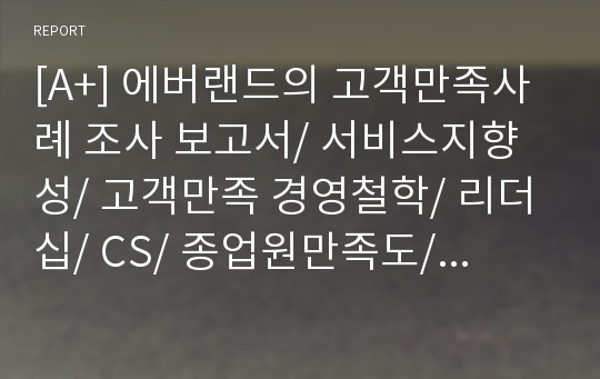 [A+] 에버랜드의 고객만족사례 조사 보고서/ 서비스지향성/ 고객만족 경영철학/ 리더십/ CS/ 종업원만족도/ 고객만족도/ 내부마케팅/ 데이터베이스 마케팅/ 가치창조