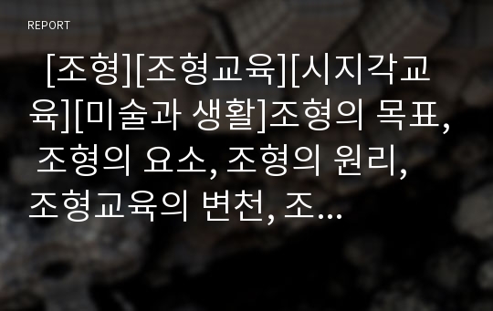   [조형][조형교육][시지각교육][미술과 생활]조형의 목표, 조형의 요소, 조형의 원리, 조형교육의 변천, 조형교육의 필요성, 조형교육과 시지각교육, 조형교육과 미술과 생활 분석