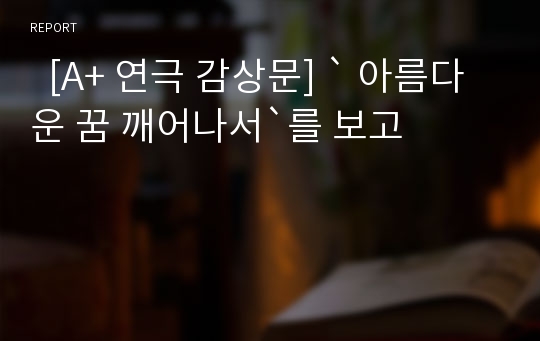   [A+ 연극 감상문] ` 아름다운 꿈 깨어나서`를 보고