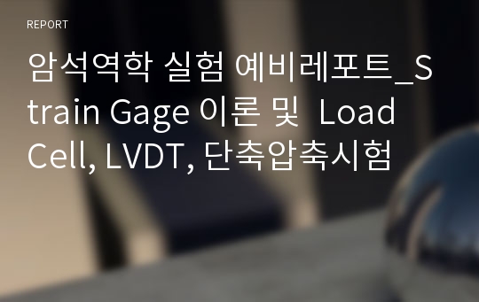 암석역학 실험 예비레포트_Strain Gage 이론 및  Load Cell, LVDT, 단축압축시험