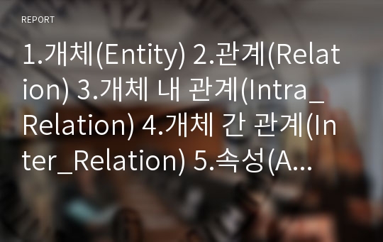 1.개체(Entity) 2.관계(Relation) 3.개체 내 관계(Intra_Relation) 4.개체 간 관계(Inter_Relation) 5.속성(Attribute)