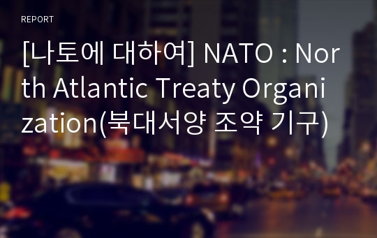 [나토에 대하여] NATO : North Atlantic Treaty Organization(북대서양 조약 기구)