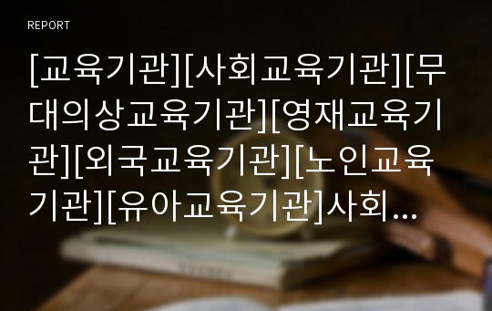 [교육기관][사회교육기관][무대의상교육기관][영재교육기관][외국교육기관][노인교육기관][유아교육기관]사회교육기관, 무대의상교육기관, 영재교육기관, 외국교육기관, 노인교육기관, 유아교육기관 분석