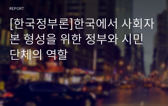 [한국정부론]한국에서 사회자본 형성을 위한 정부와 시민단체의 역할