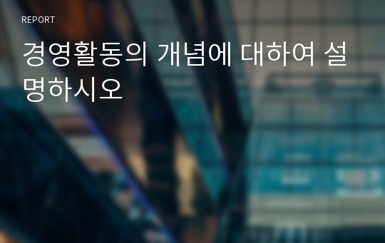 경영활동의 개념에 대하여 설명하시오