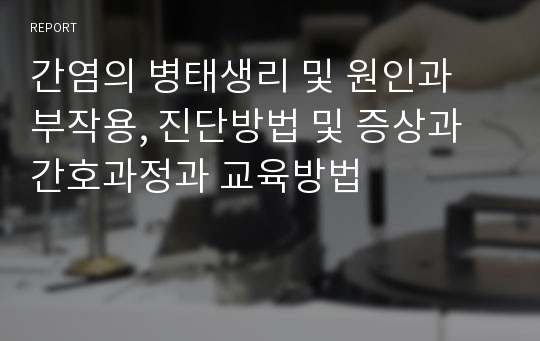 간염의 병태생리 및 원인과 부작용, 진단방법 및 증상과 간호과정과 교육방법