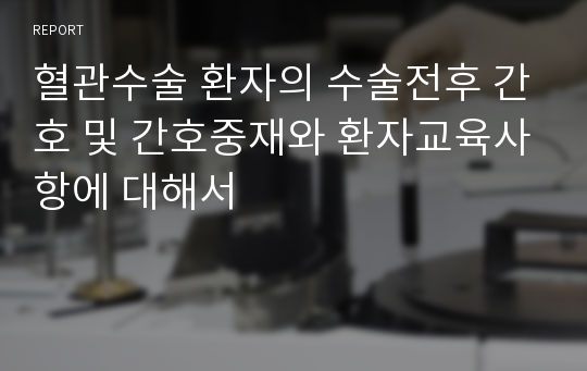 혈관수술 환자의 수술전후 간호 및 간호중재와 환자교육사항에 대해서