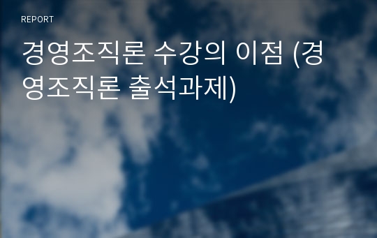 경영조직론 수강의 이점 (경영조직론 출석과제)