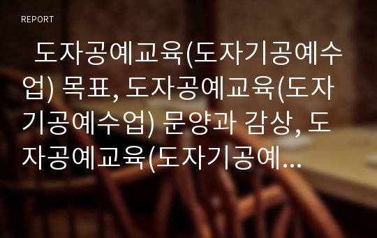   도자공예교육(도자기공예수업) 목표, 도자공예교육(도자기공예수업) 문양과 감상, 도자공예교육(도자기공예수업) 흙반죽, 도자공예교육(도자기공예수업) 방법과 유의점, 도자공예교육(도자기공예수업) 지도방안