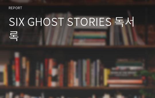 SIX GHOST STORIES 독서록