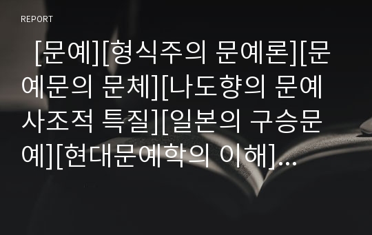   [문예][형식주의 문예론][문예문의 문체][나도향의 문예사조적 특질][일본의 구승문예][현대문예학의 이해]형식주의 문예론, 문예문의 문체, 나도향의 문예사조적 특질, 일본의 구승문예, 현대문예학의 이해 분석