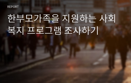 한부모가족을 지원하는 사회복지 프로그램 조사하기