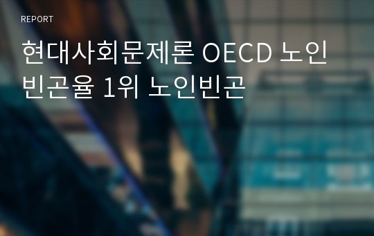 현대사회문제론 OECD 노인빈곤율 1위 노인빈곤