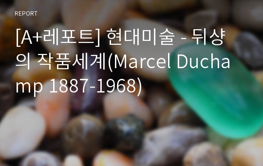 [A+레포트] 현대미술 - 뒤샹의 작품세계(Marcel Duchamp 1887-1968)