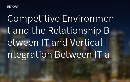 Competitive Environment and the Relationship Between IT and Vertical Integration Between IT and Vertical Integration [풀번역]