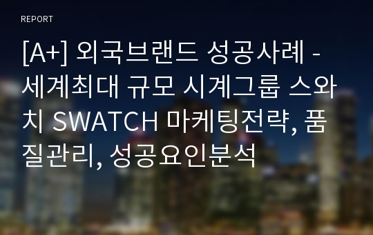 [A+] 외국브랜드 성공사례 - 세계최대 규모 시계그룹 스와치 SWATCH 마케팅전략, 품질관리, 성공요인분석