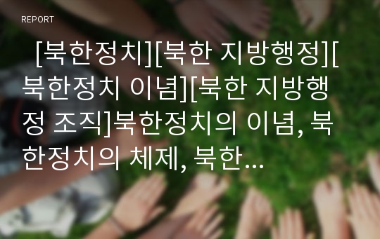   [북한정치][북한 지방행정][북한정치 이념][북한 지방행정 조직]북한정치의 이념, 북한정치의 체제, 북한 지방행정의 특징, 북한 지방행정의 변화과정, 북한 지방행정의 조직, 북한 지방행정의 계층구조 분석