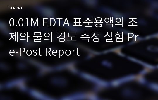 0.01M EDTA 표준용액의 조제와 물의 경도 측정 실험 Pre-Post Report