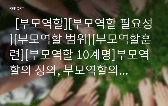   [부모역할][부모역할 필요성][부모역할 범위][부모역할훈련][부모역할 10계명]부모역할의 정의, 부모역할의 필요성, 부모역할의 범위, 부모역할과 부모역할훈련, 부모역할의 10계명, 부모역할 관련 제언 분석