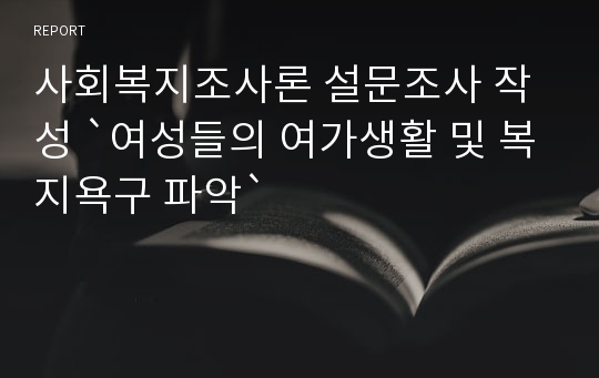 사회복지조사론 설문조사 작성 `여성들의 여가생활 및 복지욕구 파악`