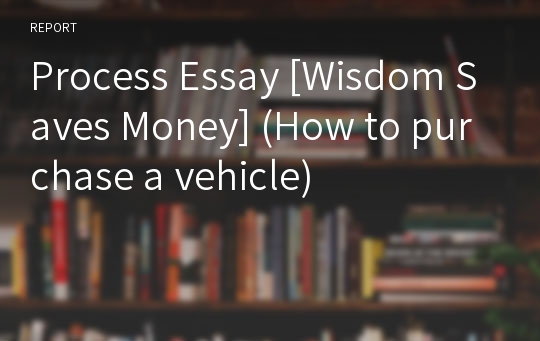 Process Essay [Wisdom Saves Money] (How to purchase a vehicle)