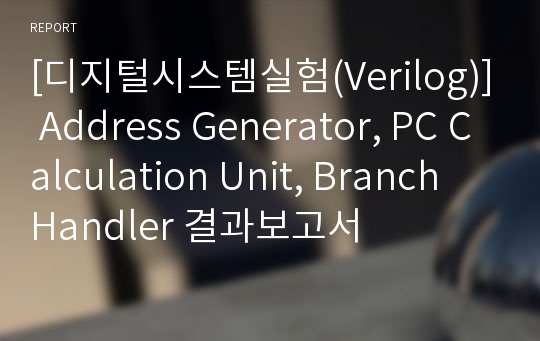 [디지털시스템실험(Verilog)] Address Generator, PC Calculation Unit, Branch Handler 결과보고서