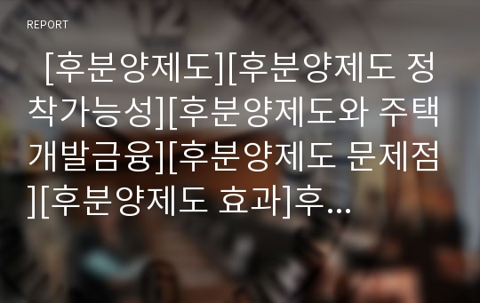   [후분양제도][후분양제도 정착가능성][후분양제도와 주택개발금융][후분양제도 문제점][후분양제도 효과]후분양제도의 정착가능성, 후분양제도와 주택개발금융, 후분양제도의 문제점, 후분양제도의 효과 분석