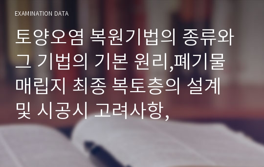 토양오염 복원기법의 종류와 그 기법의 기본 원리,폐기물 매립지 최종 복토층의 설계 및 시공시 고려사항,