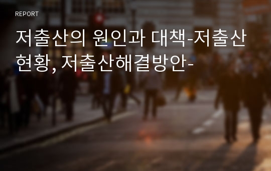 저출산의 원인과 대책-저출산현황, 저출산해결방안-