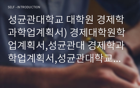 성균관대학교 대학원 경제학과학업계획서) 경제대학원학업계획서,성균관대 경제학과학업계획서,성균관대학교 대학원학업계획서,경제학과 대학원 자기소개서,연구계획서(성균관대)